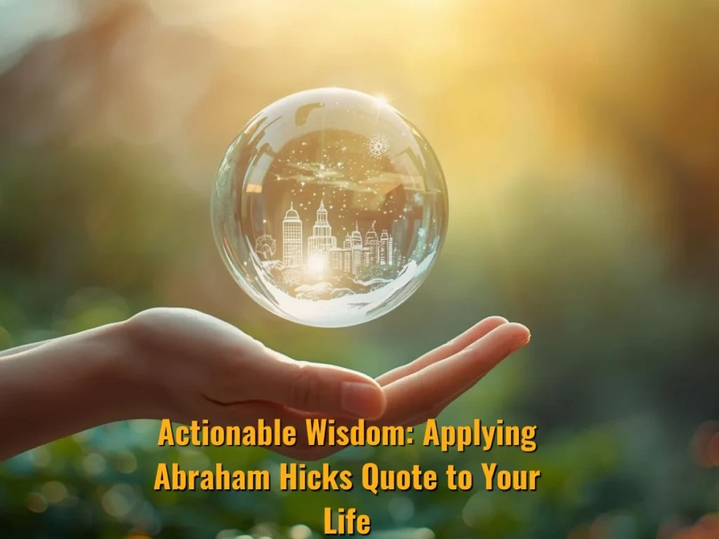 Actionable Wisdom: Applying Abraham Hicks Quote to Your Life