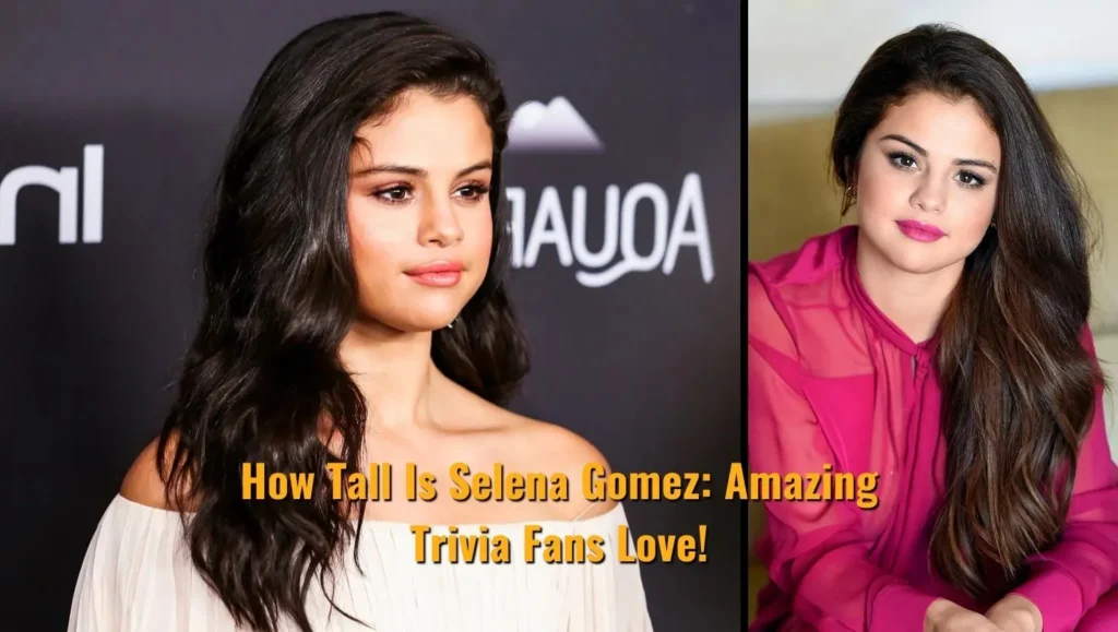 How Tall Is Selena Gomez: Amazing Trivia Fans Love!